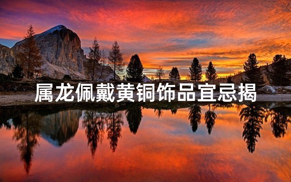 属龙佩戴黄铜饰品宜忌揭秘