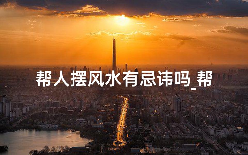 帮人摆风水有忌讳吗_帮人做风水自己倒霉