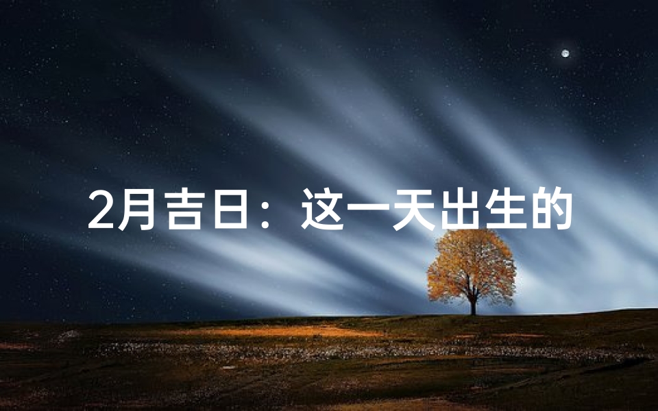 2月吉日：这一天出生的人命好命强