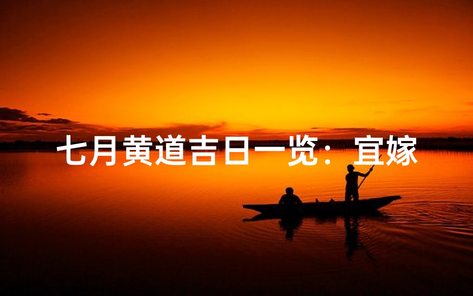 七月黄道吉日一览：宜嫁娶、宜出行吉时揭晓