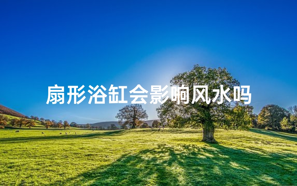 扇形浴缸会影响风水吗