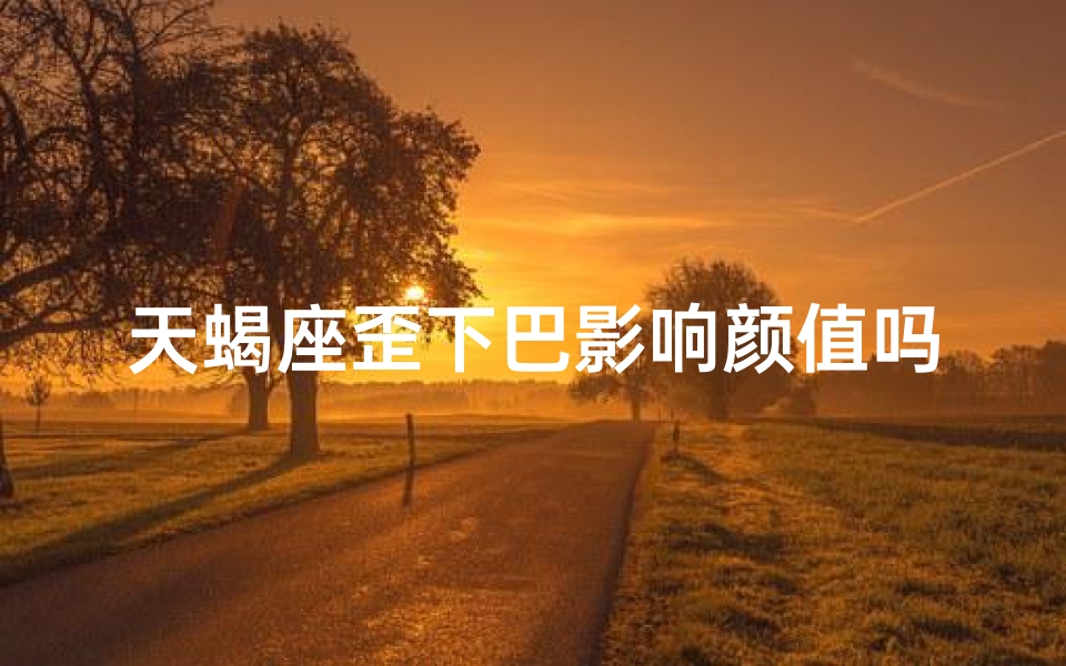 天蝎座歪下巴影响颜值吗？颜值解析揭秘