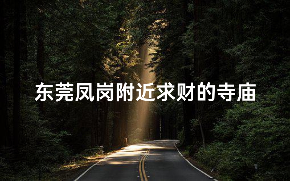 东莞凤岗附近求财的寺庙,东莞凤岗附近求财的寺庙叫什么