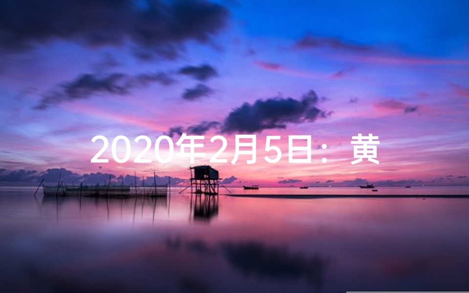 2020年2月5日：黄道吉日降临，宜嫁娶宜出行