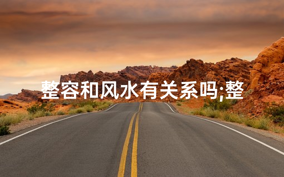 整容和风水有关系吗;整容和风水有关系吗女