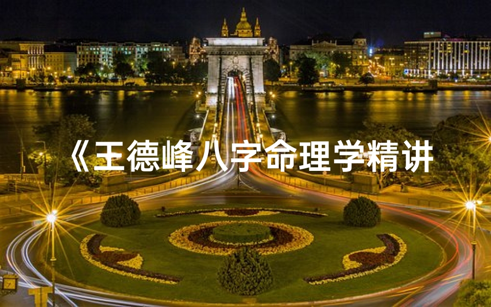 《王德峰八字命理学精讲：揭秘命运奥秘之道》