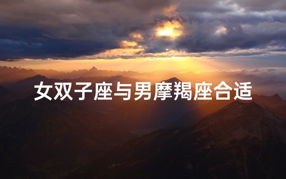 女双子座与男摩羯座合适吗_女双子和男摩羯配吗