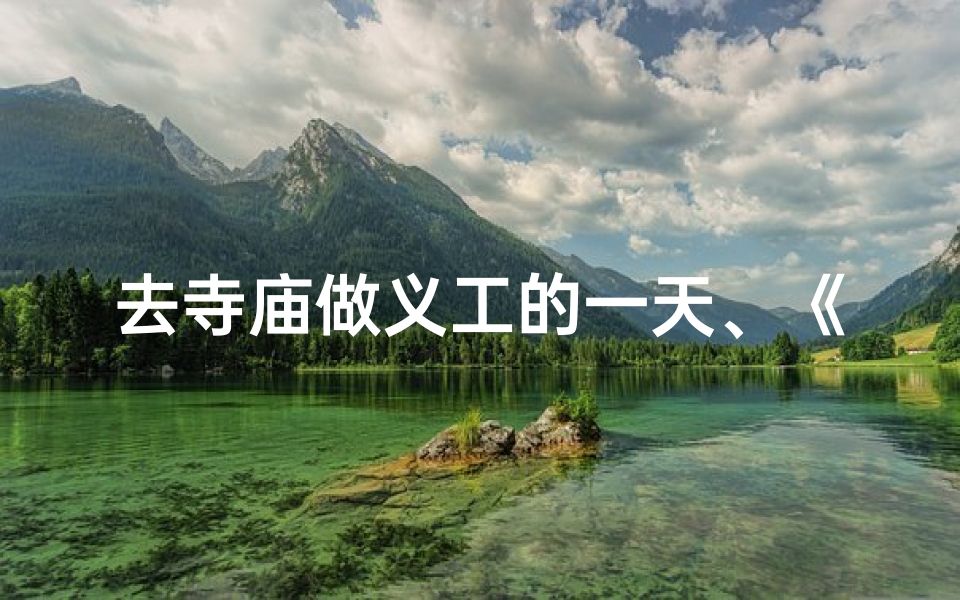 去寺庙做义工的一天、《寺庙义工一日行：感悟宁静与奉献》