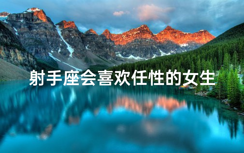 射手座会喜欢任性的女生吗