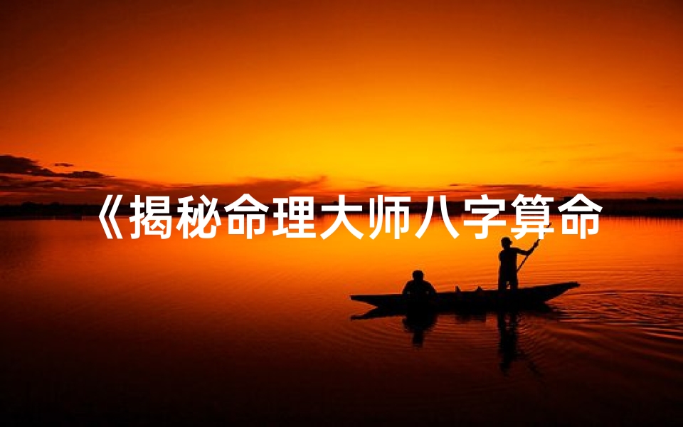 《揭秘命理大师八字算命秘术》