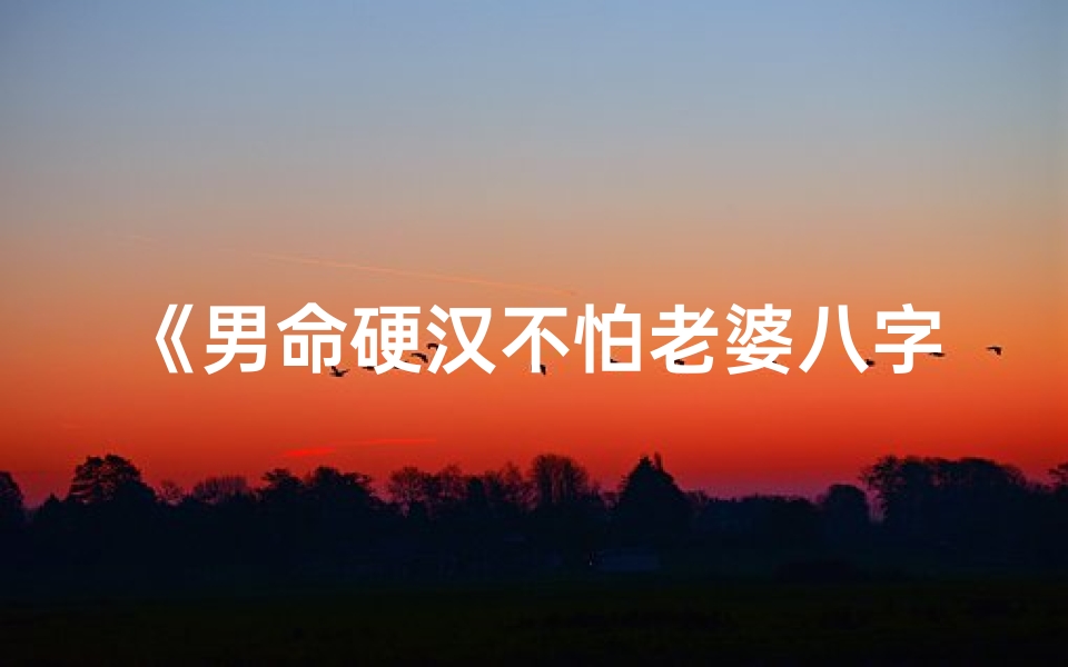 《男命硬汉不怕老婆八字揭秘》
