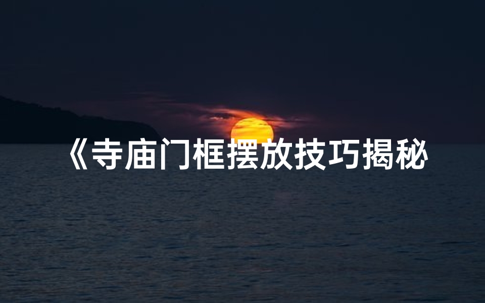 《寺庙门框摆放技巧揭秘：风水之道》