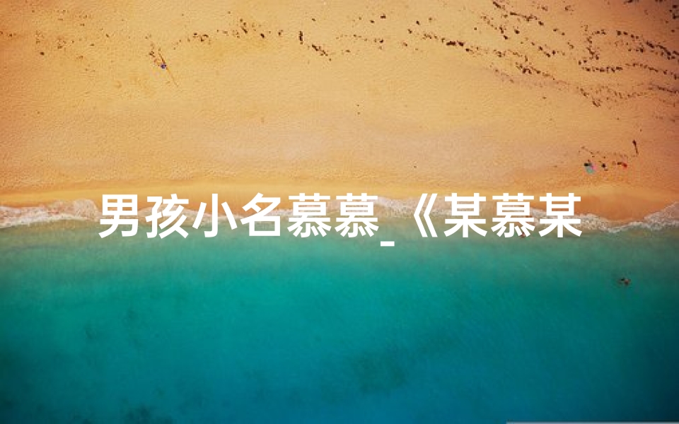 男孩小名慕慕_《某慕某：寓意美好，寓意无限》