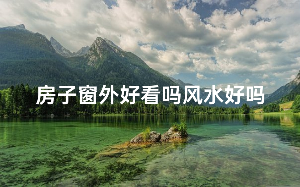 房子窗外好看吗风水好吗_窗户外的风水