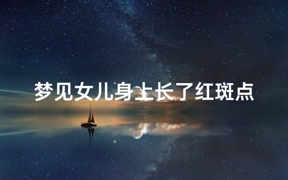 梦见女儿身上长了红斑点-梦见女儿身上长满红痘痘