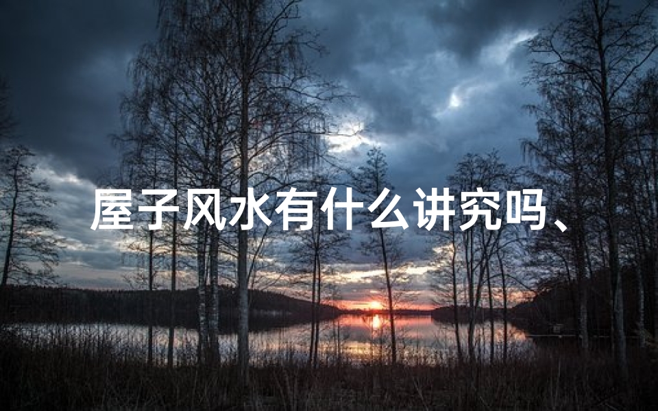 屋子风水有什么讲究吗、屋的风水重点是什么
