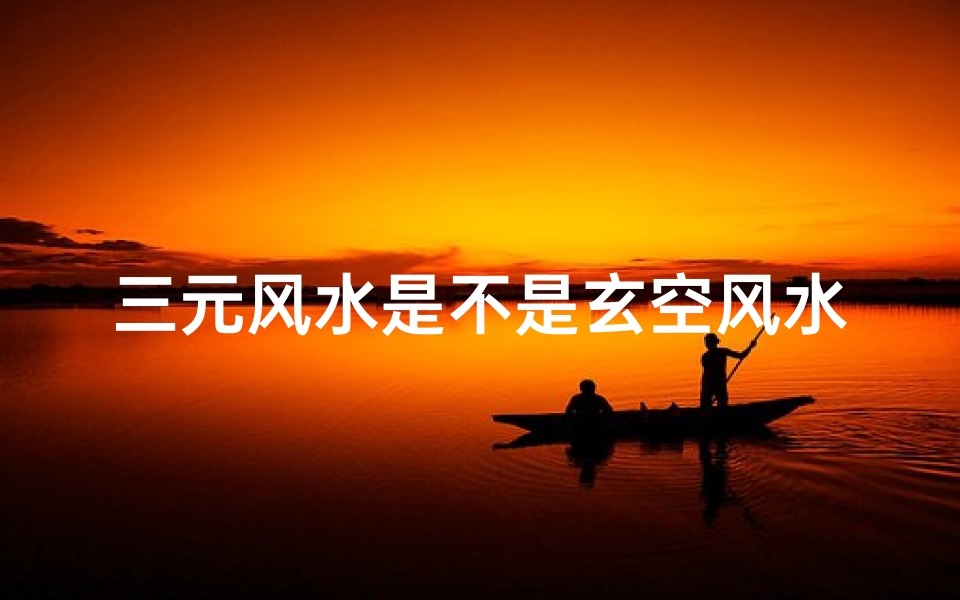 三元风水是不是玄空风水_《三元玄空风水断吉凶秘法揭秘》