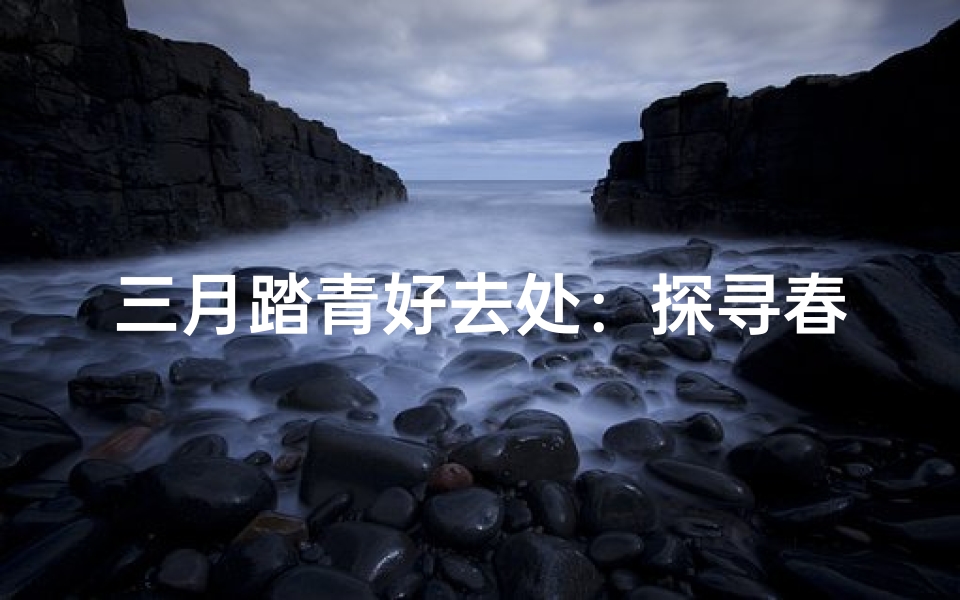 三月踏青好去处：探寻春意盎然的寺庙美景