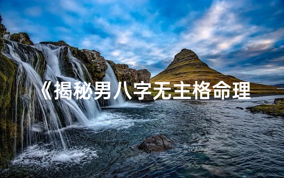 《揭秘男八字无主格命理：命运轨迹全解析》
