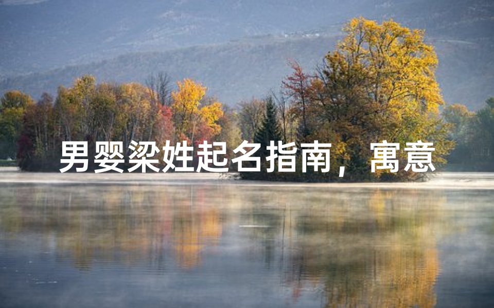 男婴梁姓起名指南，寓意美好且朗朗上口的名字精选