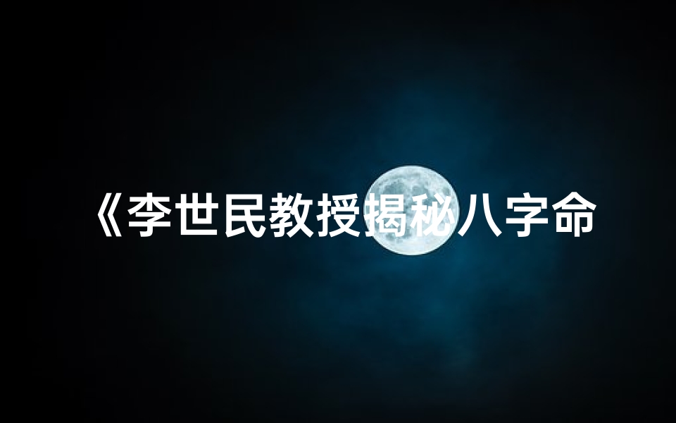 《李世民教授揭秘八字命理之谜》