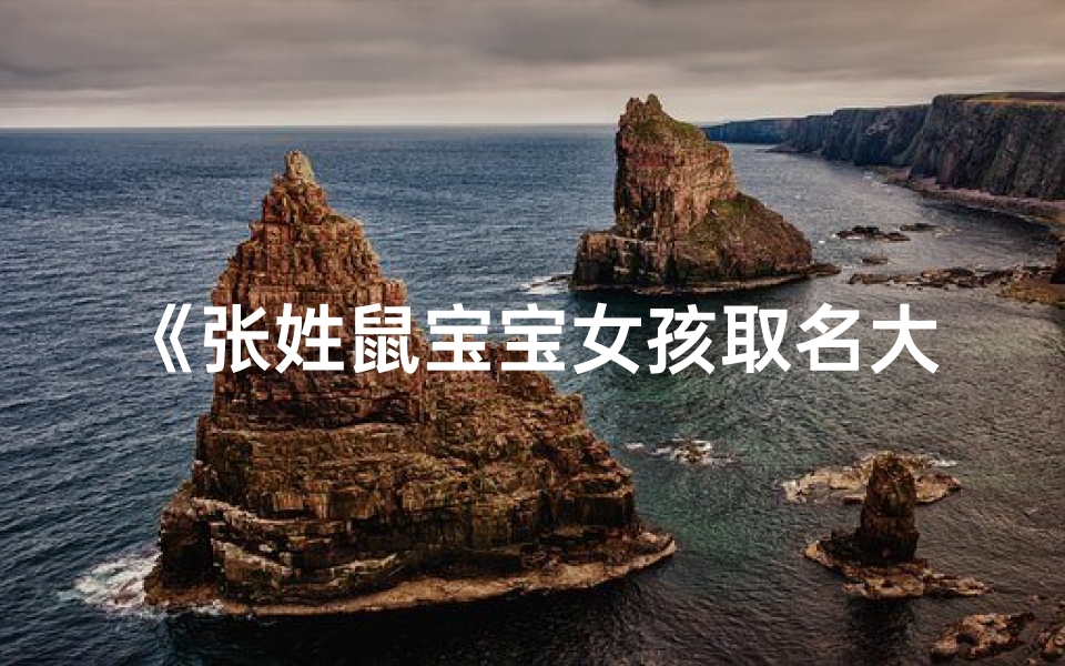 《张姓鼠宝宝女孩取名大全：温馨吉祥好名字推荐》