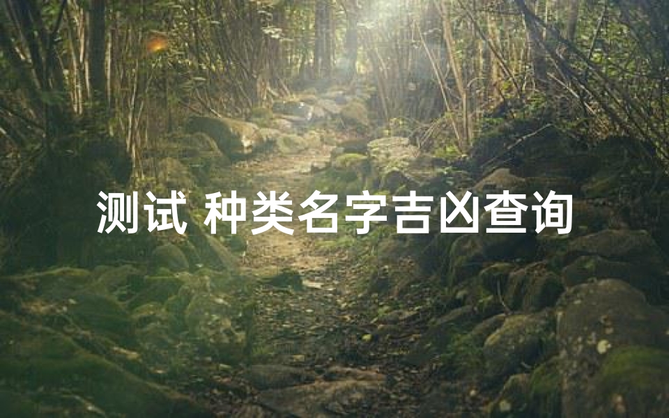 测试 种类名字吉凶查询-《姓氏吉凶一测便知，种类名字测试神器》