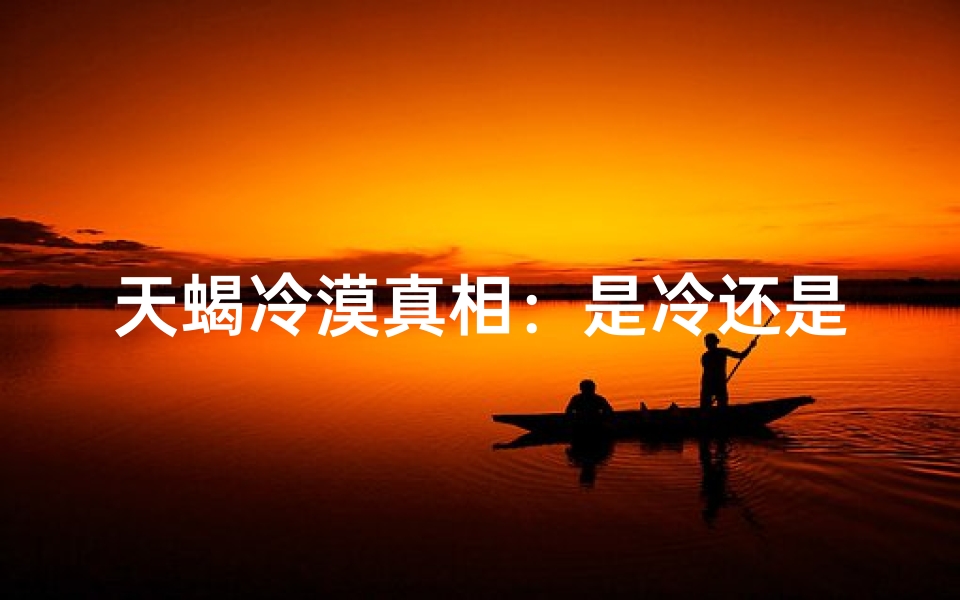 天蝎冷漠真相：是冷还是假冷？