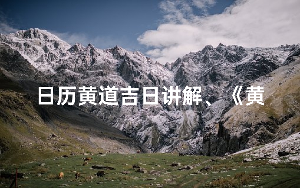 日历黄道吉日讲解、《黄道吉日揭秘：日历中的幸运时刻指南》