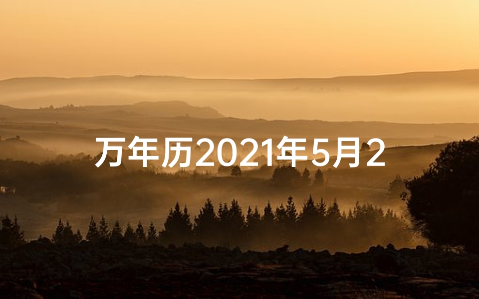 万年历2021年5月20日是黄道吉日吗—5月20日黄道吉日：良辰吉日迎好运