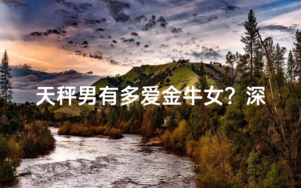 天秤男有多爱金牛女？深情指数揭秘