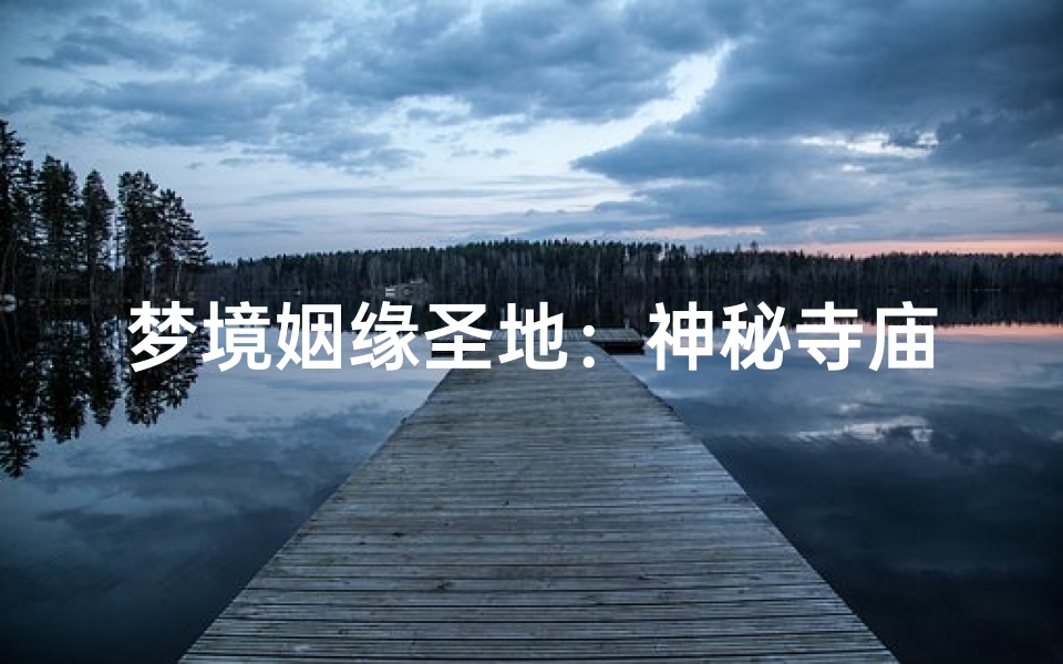 梦境姻缘圣地：神秘寺庙求缘图鉴