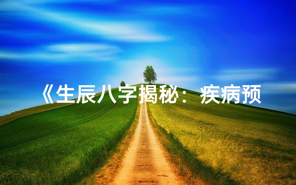 《生辰八字揭秘：疾病预兆与调理之道》