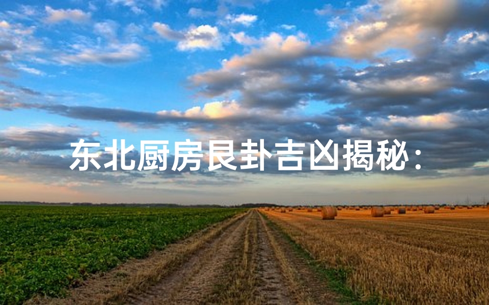 东北厨房艮卦吉凶揭秘：家居风水大揭秘