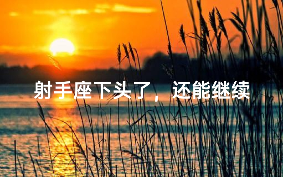 射手座下头了，还能继续前行吗？