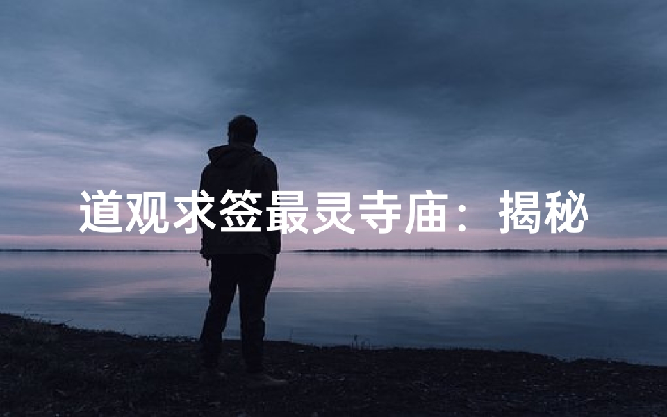 道观求签最灵寺庙：揭秘神秘祈福圣地