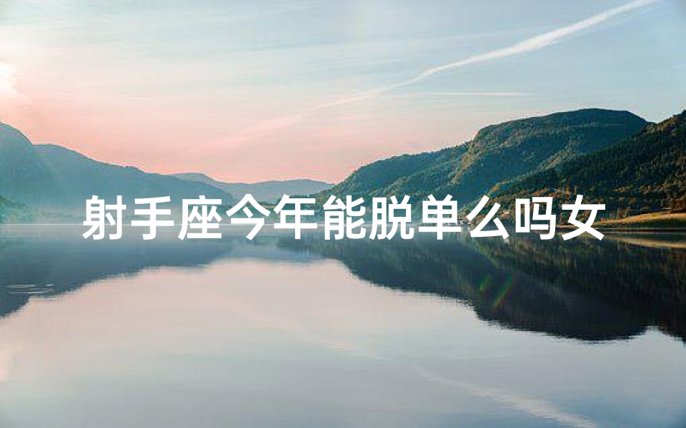 射手座今年能脱单么吗女生—射手座女生今年脱单有望吗？