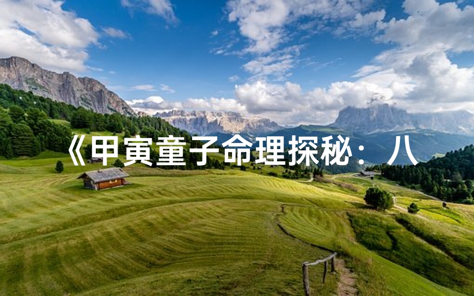 《甲寅童子命理探秘：八字奥秘揭示人生轨迹》