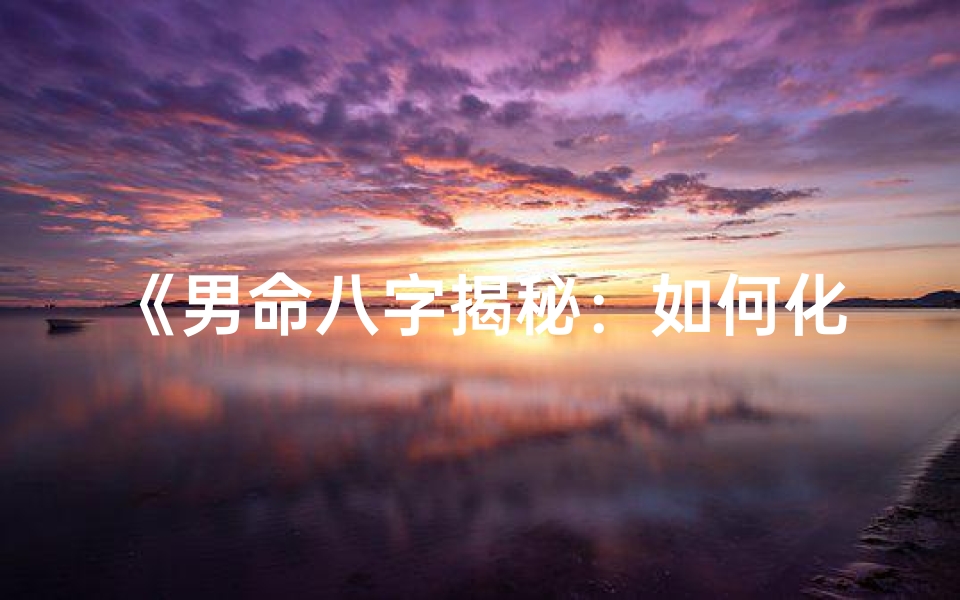 《男命八字揭秘：如何化解克QJR之灾》