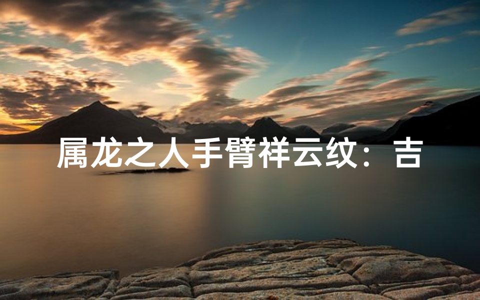 属龙之人手臂祥云纹：吉祥如意的象征