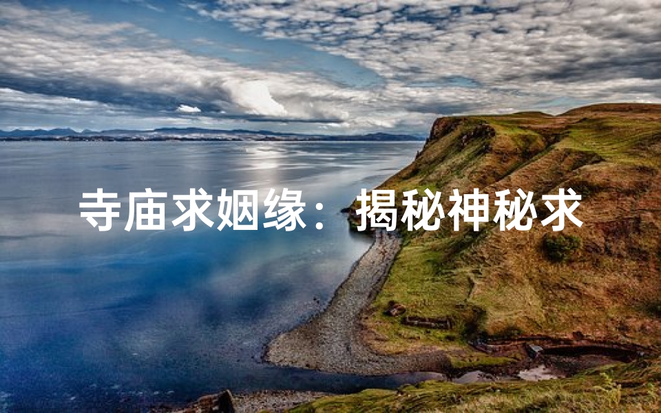 寺庙求姻缘：揭秘神秘求姻缘圣地