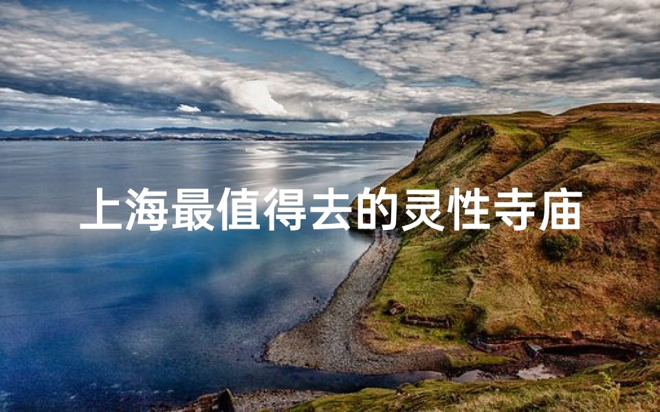 上海最值得去的灵性寺庙—上海灵性圣地：探寻最值得去的神秘寺庙