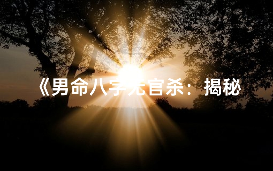 《男命八字无官杀：揭秘其独特性格特征》