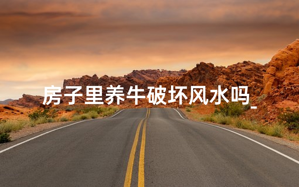 房子里养牛破坏风水吗_养牛的房子要怎么盖图片