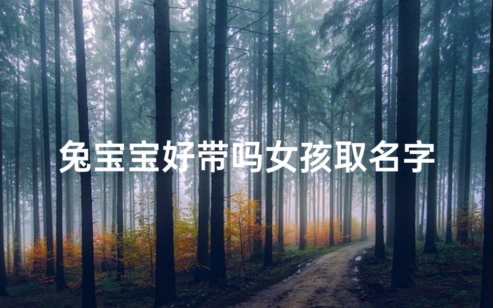 兔宝宝好带吗女孩取名字;适合兔宝宝的女孩的名字