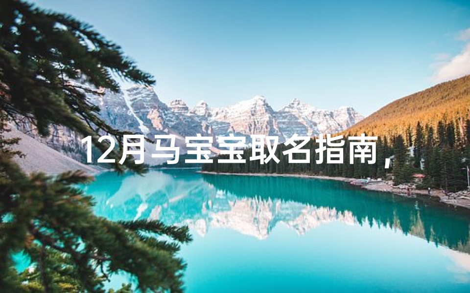 12月马宝宝取名指南，冬季新生儿吉祥命名技巧解析