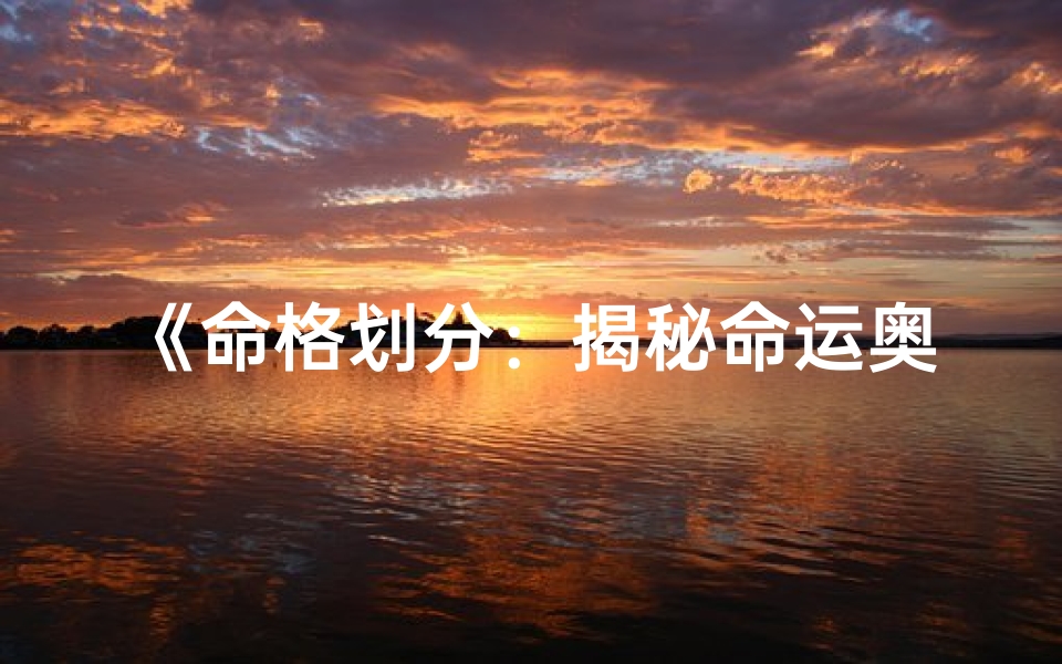 《命格划分：揭秘命运奥秘的维度解析》