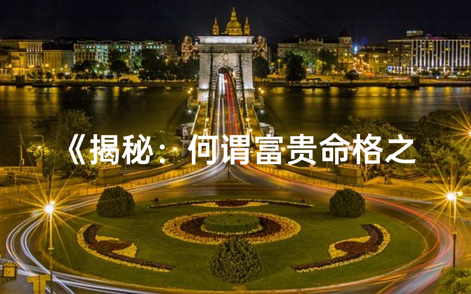 《揭秘：何谓富贵命格之女性典范》