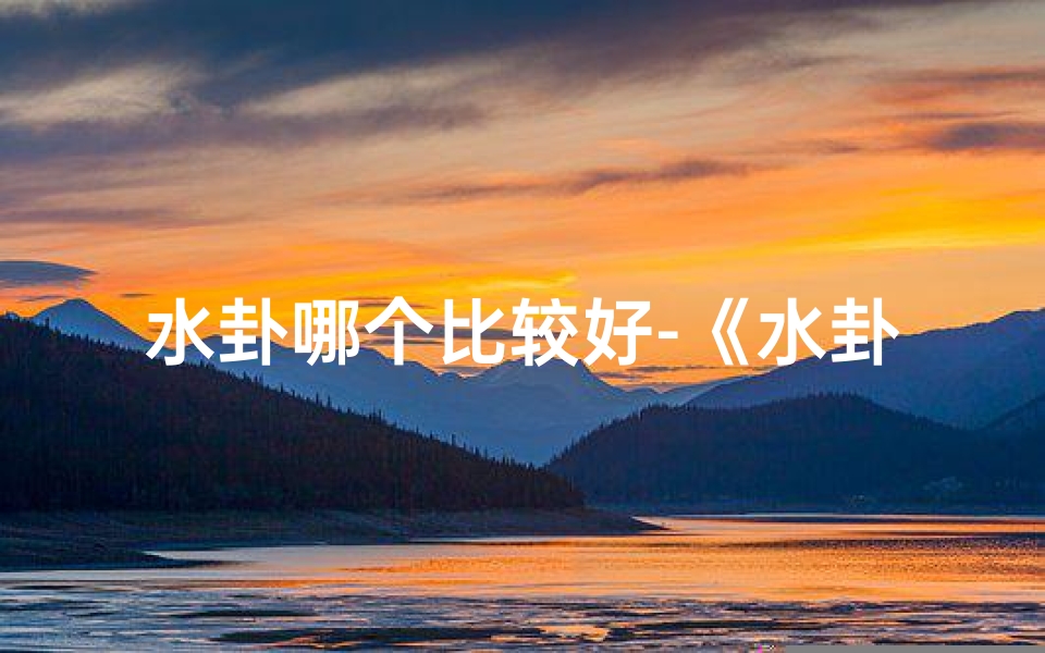 水卦哪个比较好-《水卦吉凶查询大全：揭秘运势奥秘》