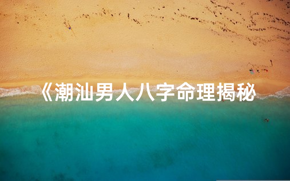 《潮汕男人八字命理揭秘：命运密码大公开》
